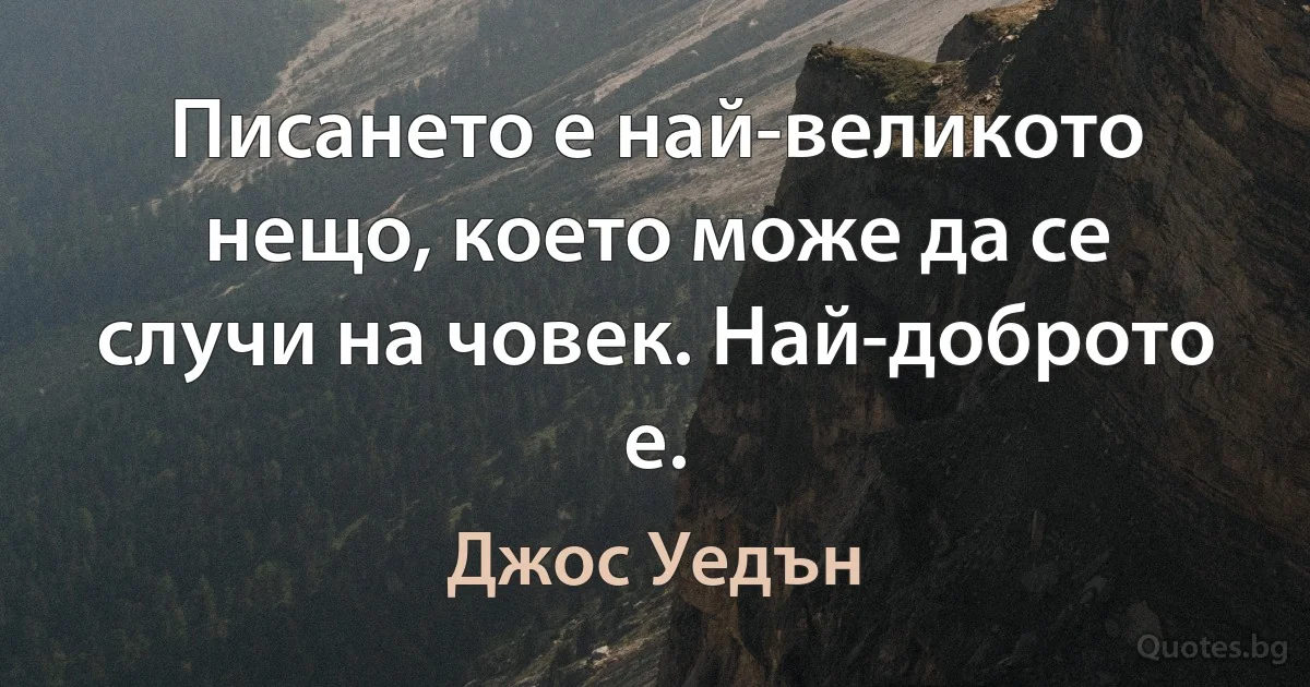 Писането е най-великото нещо, което може да се случи на човек. Най-доброто е. (Джос Уедън)