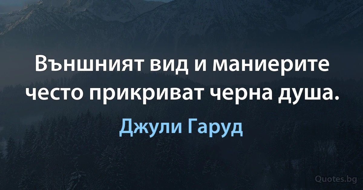 Външният вид и маниерите често прикриват черна душа. (Джули Гаруд)