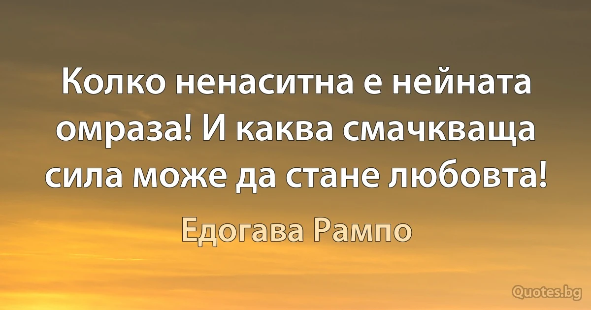 Колко ненаситна е нейната омраза! И каква смачкваща сила може да стане любовта! (Едогава Рампо)