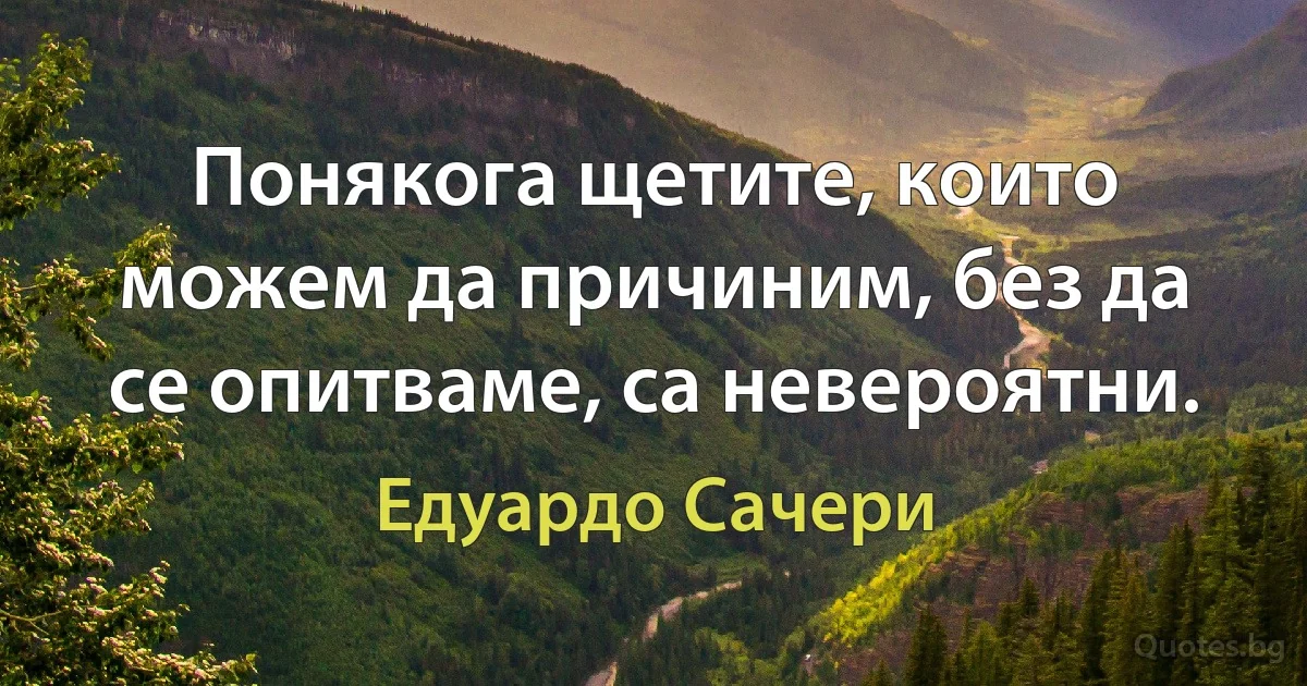 Понякога щетите, които можем да причиним, без да се опитваме, са невероятни. (Едуардо Сачери)