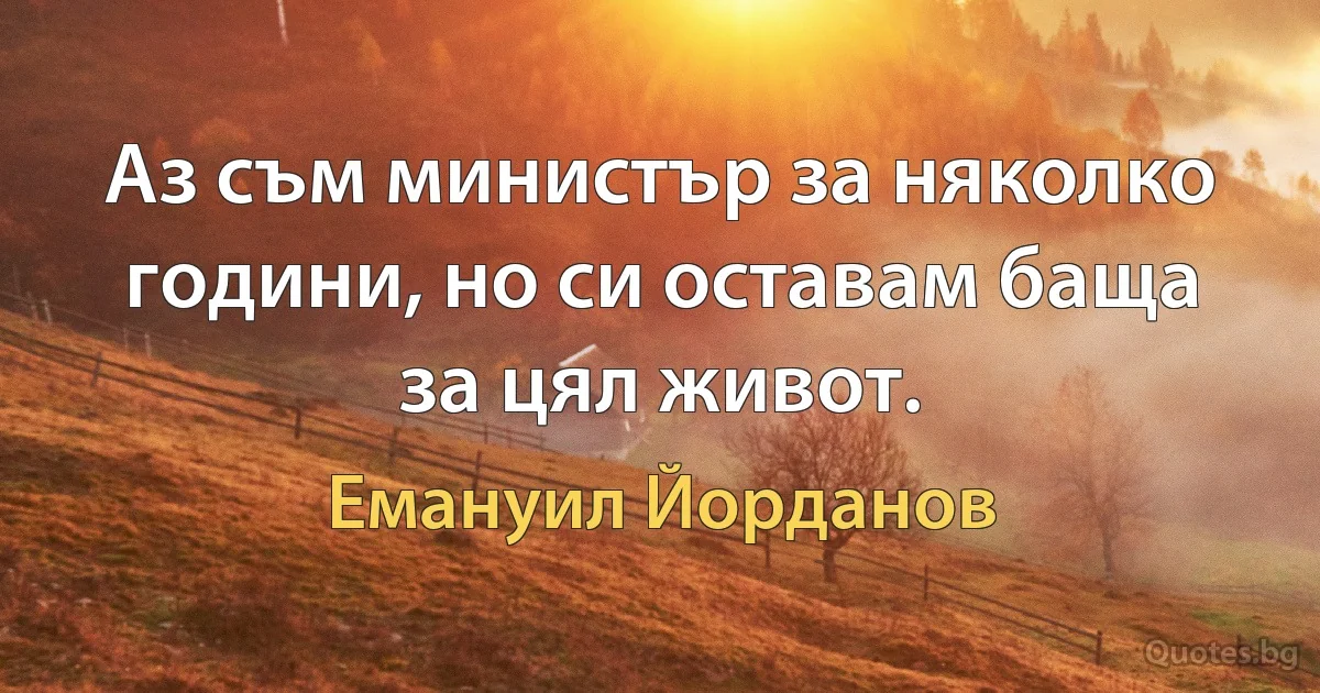 Аз съм министър за няколко години, но си оставам баща за цял живот. (Емануил Йорданов)