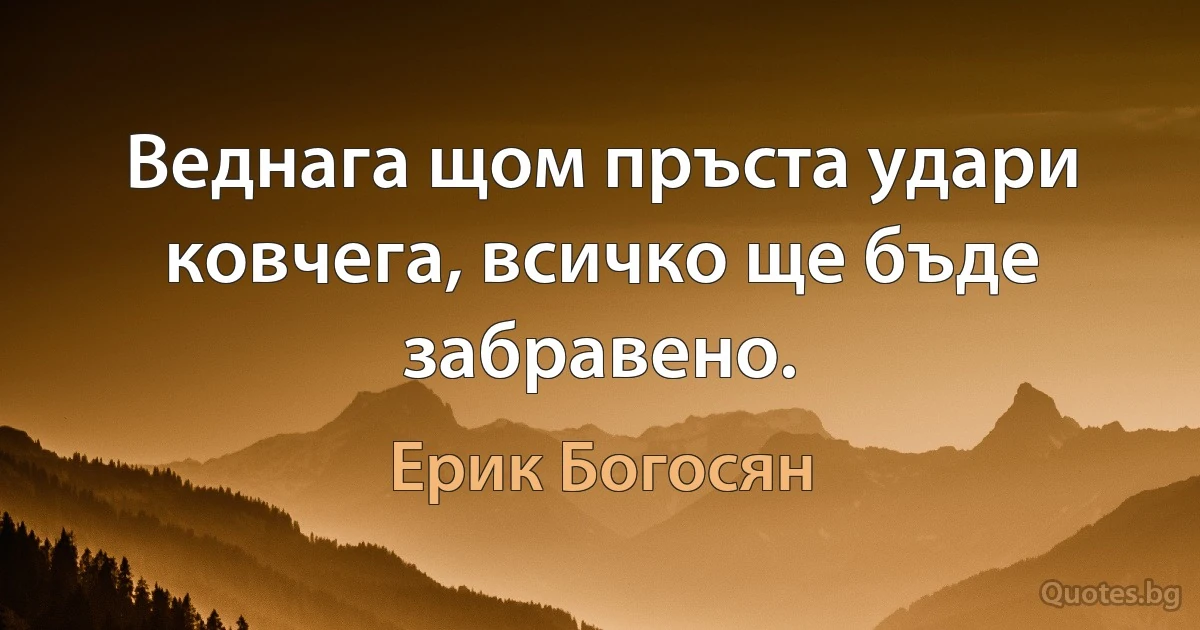 Веднага щом пръста удари ковчега, всичко ще бъде забравено. (Ерик Богосян)