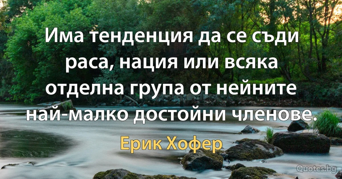 Има тенденция да се съди раса, нация или всяка отделна група от нейните най-малко достойни членове. (Ерик Хофер)