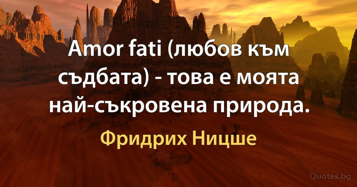 Amor fati (любов към съдбата) - това е моята най-съкровена природа. (Фридрих Ницше)