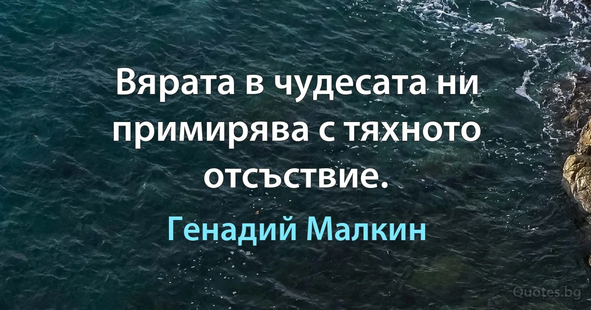 Вярата в чудесата ни примирява с тяхното отсъствие. (Генадий Малкин)