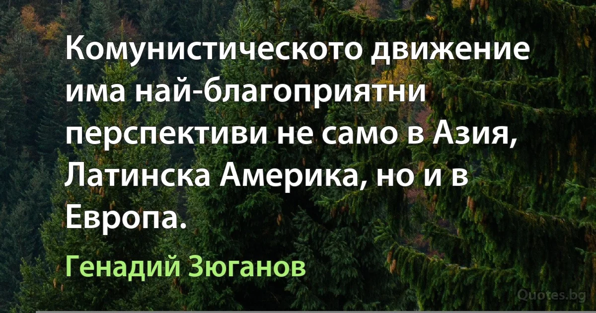 Комунистическото движение има най-благоприятни перспективи не само в Азия, Латинска Америка, но и в Европа. (Генадий Зюганов)