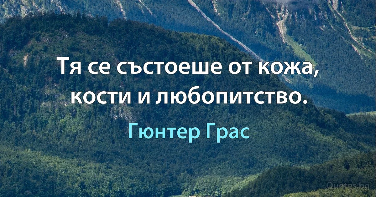 Тя се състоеше от кожа, кости и любопитство. (Гюнтер Грас)