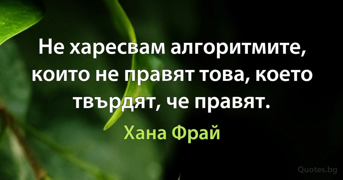 Не харесвам алгоритмите, които не правят това, което твърдят, че правят. (Хана Фрай)