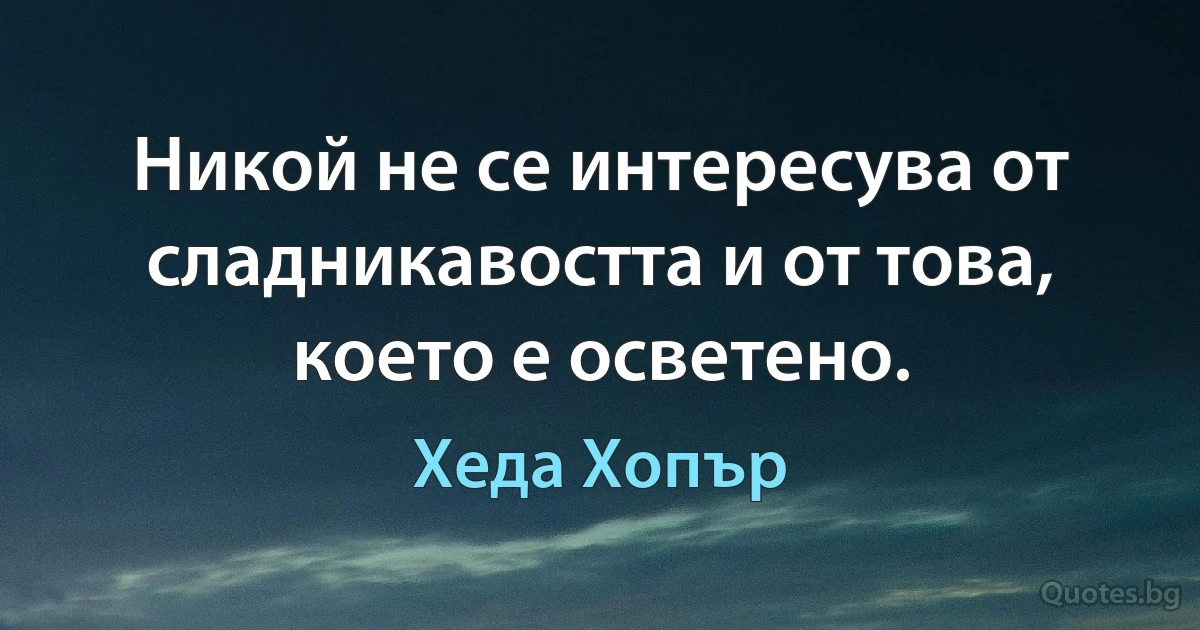 Никой не се интересува от сладникавостта и от това, което е осветено. (Хеда Хопър)