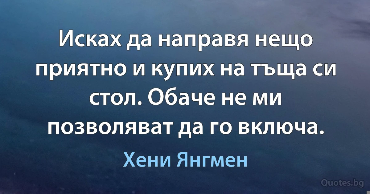 Исках да направя нещо приятно и купих на тъща си стол. Обаче не ми позволяват да го включа. (Хени Янгмен)