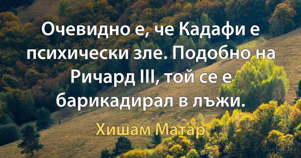 Очевидно е, че Кадафи е психически зле. Подобно на Ричард III, той се е барикадирал в лъжи. (Хишам Матар)