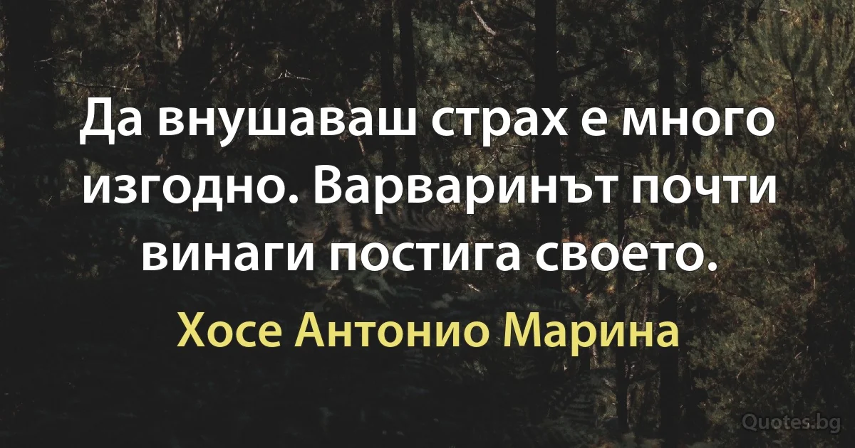 Да внушаваш страх е много изгодно. Варваринът почти винаги постига своето. (Хосе Антонио Марина)