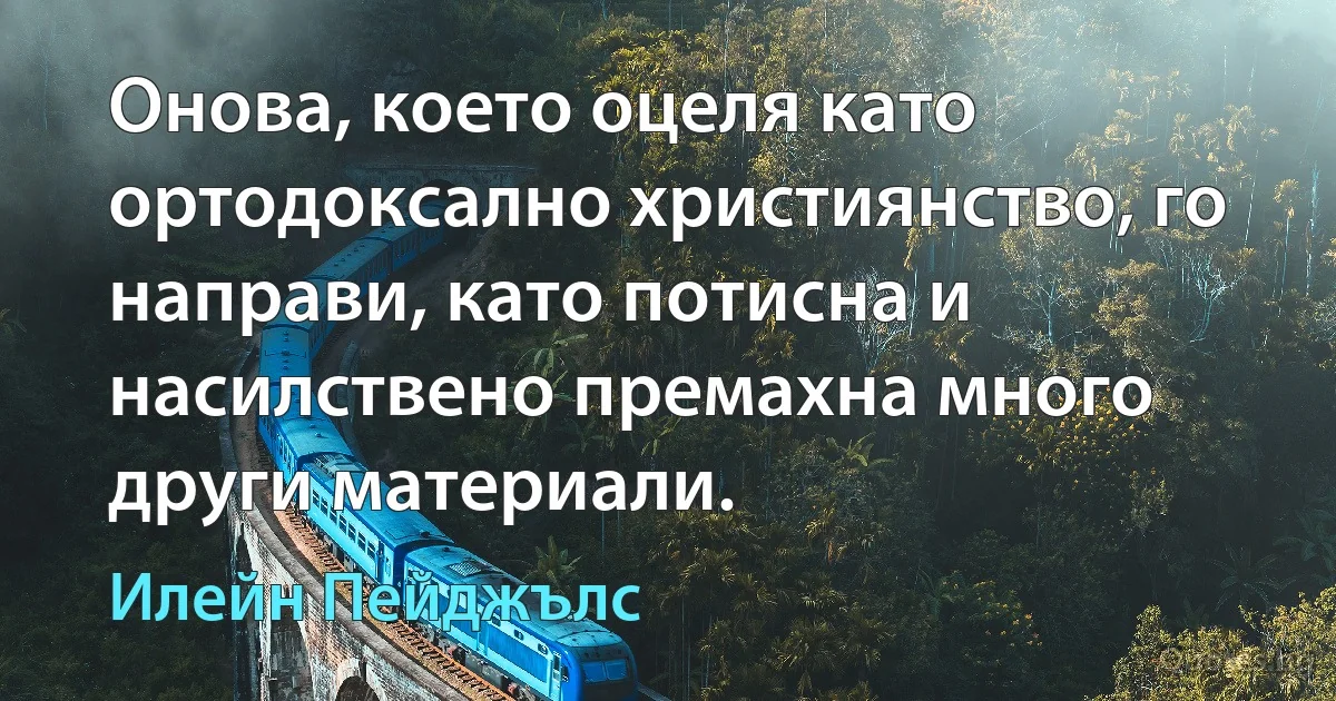 Онова, което оцеля като ортодоксално християнство, го направи, като потисна и насилствено премахна много други материали. (Илейн Пейджълс)