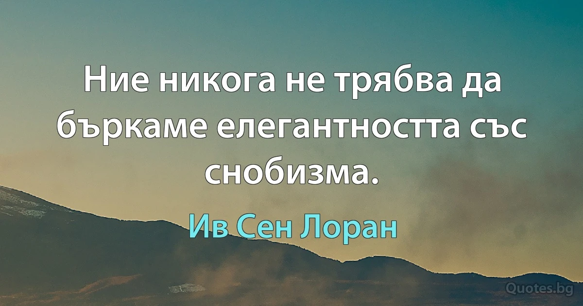 Ние никога не трябва да бъркаме елегантността със снобизма. (Ив Сен Лоран)