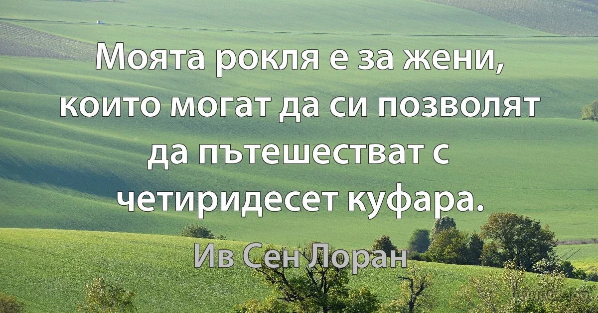 Моята рокля е за жени, които могат да си позволят да пътешестват с четиридесет куфара. (Ив Сен Лоран)