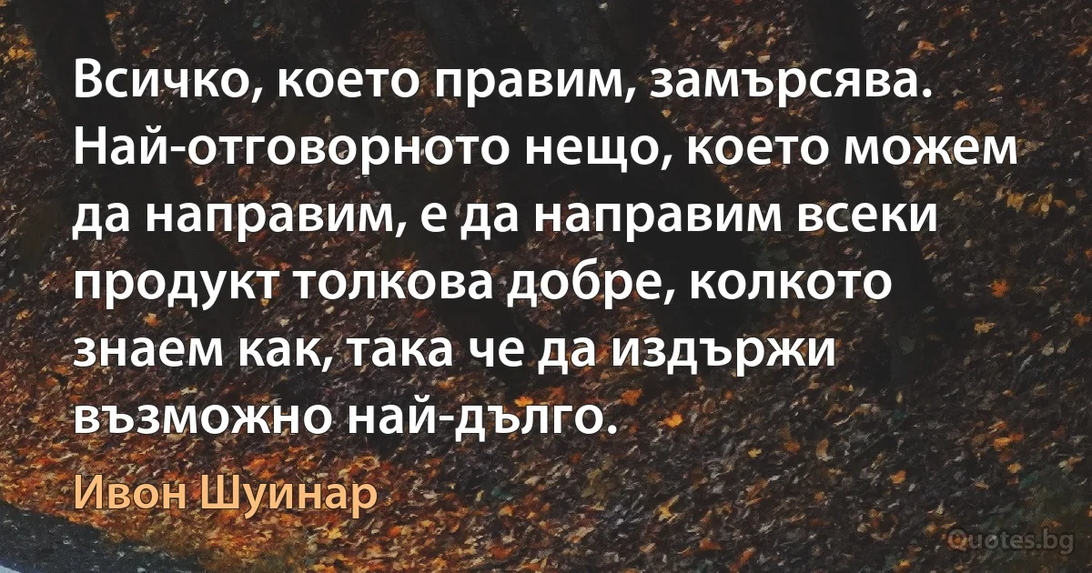 Всичко, което правим, замърсява. Най-отговорното нещо, което можем да направим, е да направим всеки продукт толкова добре, колкото знаем как, така че да издържи възможно най-дълго. (Ивон Шуинар)