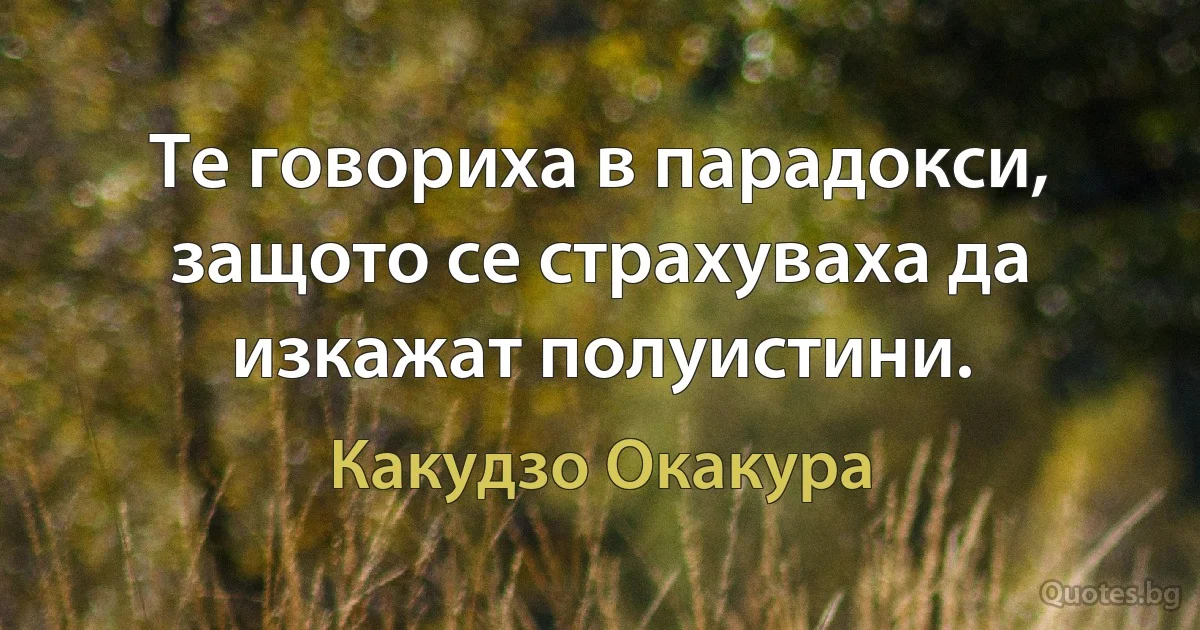 Те говориха в парадокси, защото се страхуваха да изкажат полуистини. (Какудзо Окакура)