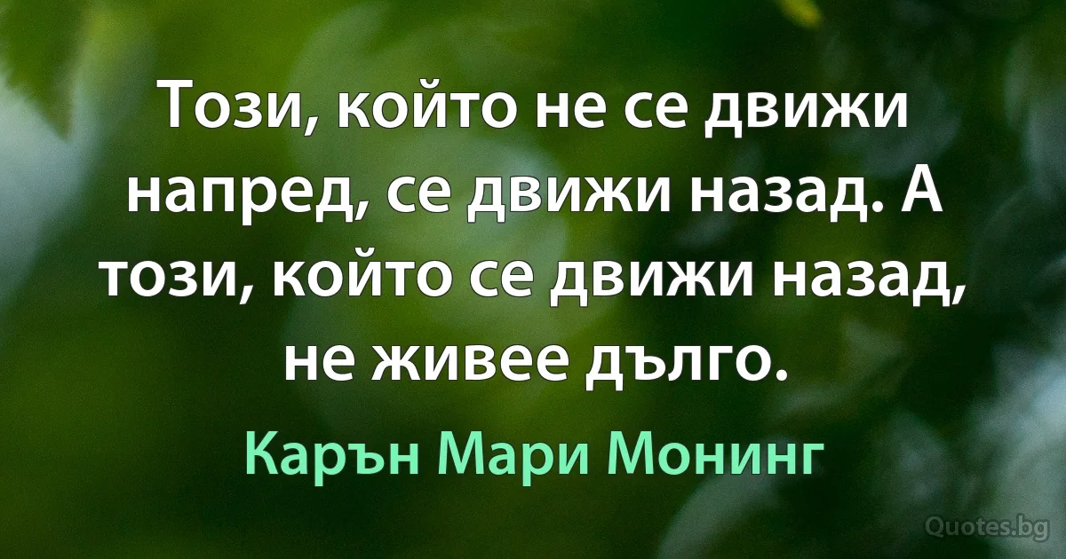 Този, който не се движи напред, се движи назад. А този, който се движи назад, не живее дълго. (Карън Мари Монинг)