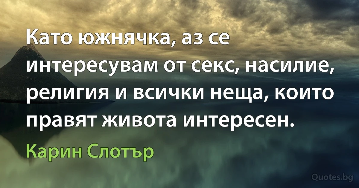 Като южнячка, аз се интересувам от секс, насилие, религия и всички неща, които правят живота интересен. (Карин Слотър)