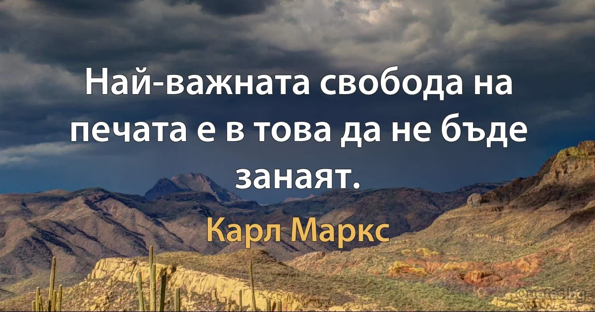 Най-важната свобода на печата е в това да не бъде занаят. (Карл Маркс)