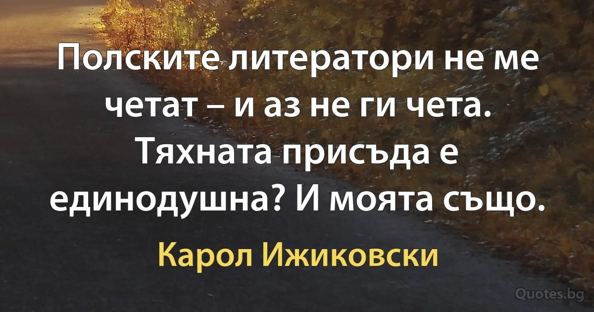 Полските литератори не ме четат – и аз не ги чета. Тяхната присъда е единодушна? И моята също. (Карол Ижиковски)