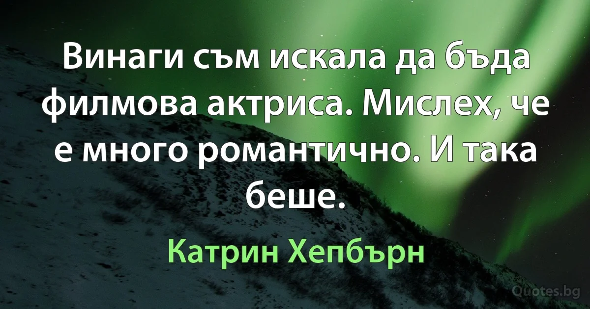 Винаги съм искала да бъда филмова актриса. Мислех, че е много романтично. И така беше. (Катрин Хепбърн)