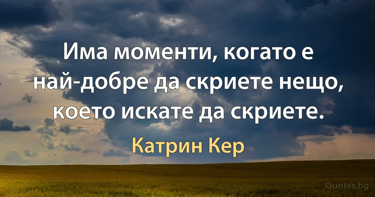 Има моменти, когато е най-добре да скриете нещо, което искате да скриете. (Катрин Кер)