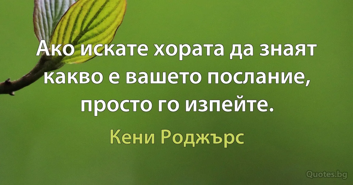 Ако искате хората да знаят какво е вашето послание, просто го изпейте. (Кени Роджърс)