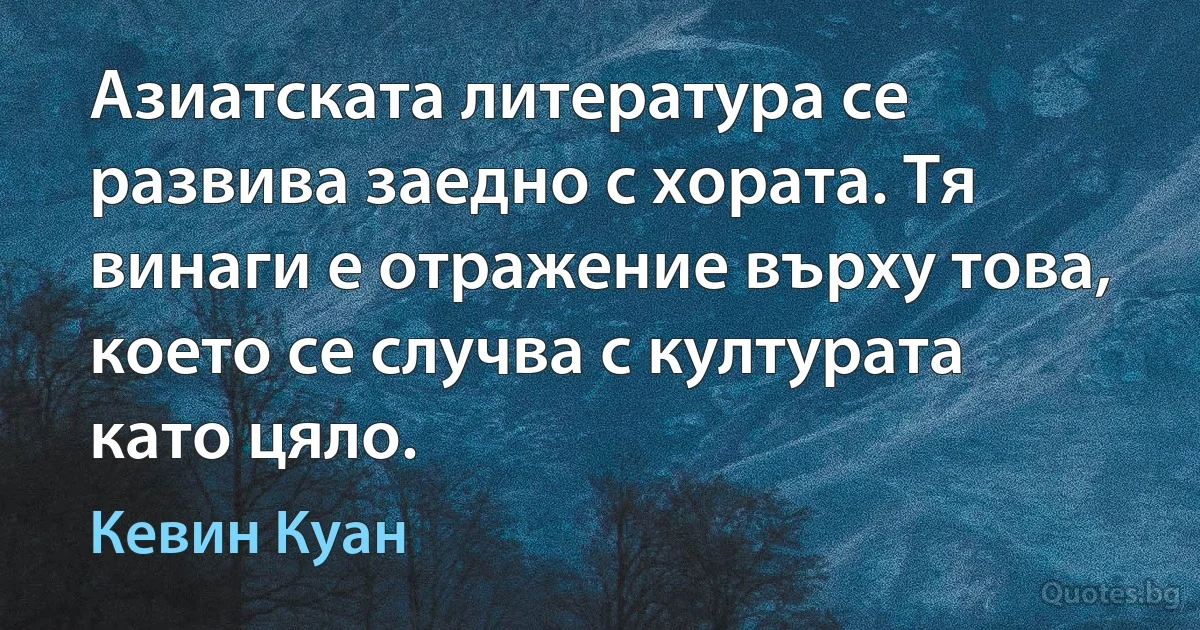 Азиатската литература се развива заедно с хората. Тя винаги е отражение върху това, което се случва с културата като цяло. (Кевин Куан)