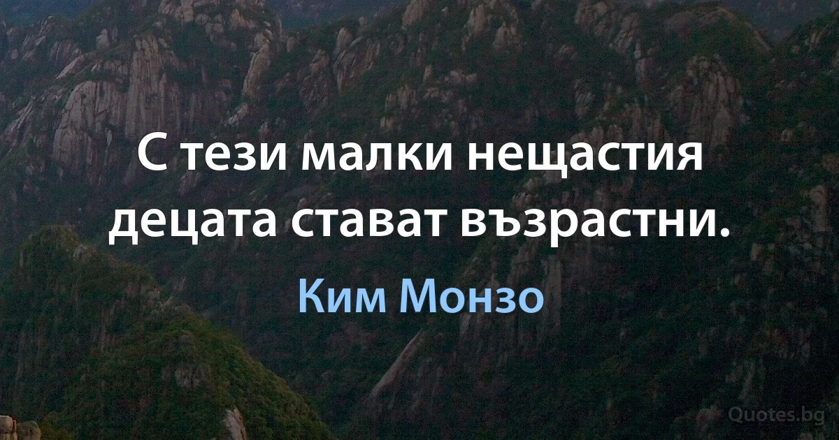 С тези малки нещастия децата стават възрастни. (Ким Монзо)