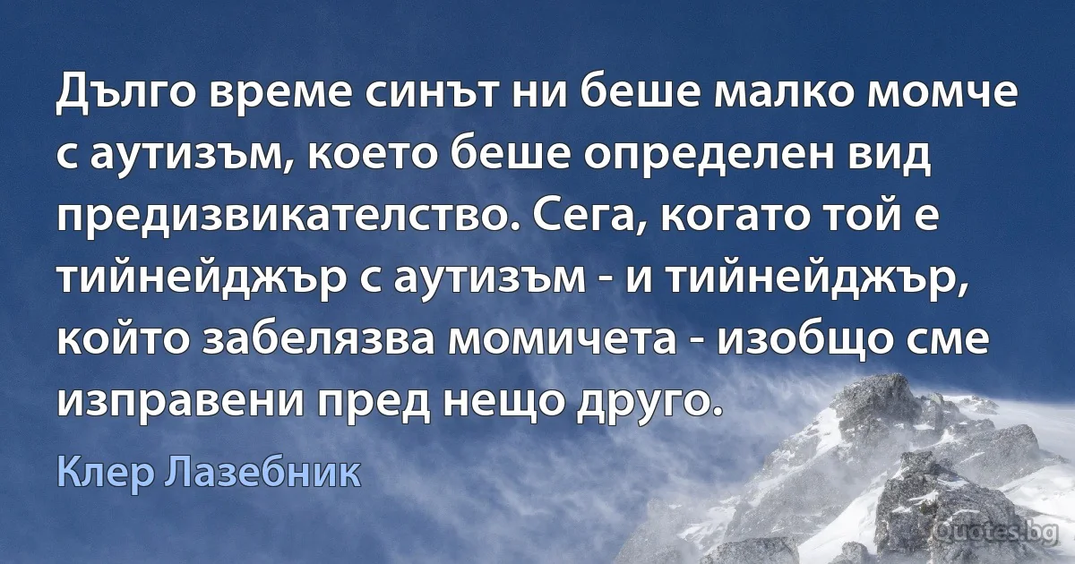 Дълго време синът ни беше малко момче с аутизъм, което беше определен вид предизвикателство. Сега, когато той е тийнейджър с аутизъм - и тийнейджър, който забелязва момичета - изобщо сме изправени пред нещо друго. (Клер Лазебник)