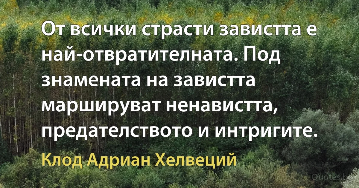 От всички страсти завистта е най-отвратителната. Под знамената на завистта маршируват ненавистта, предателството и интригите. (Клод Адриан Хелвеций)