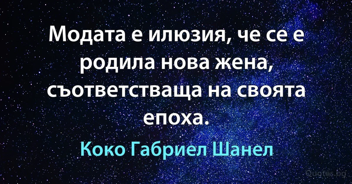 Модата е илюзия, че се е родила нова жена, съответстваща на своята епоха. (Коко Габриел Шанел)