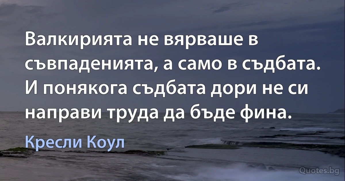 Валкирията не вярваше в съвпаденията, а само в съдбата. И понякога съдбата дори не си направи труда да бъде фина. (Кресли Коул)