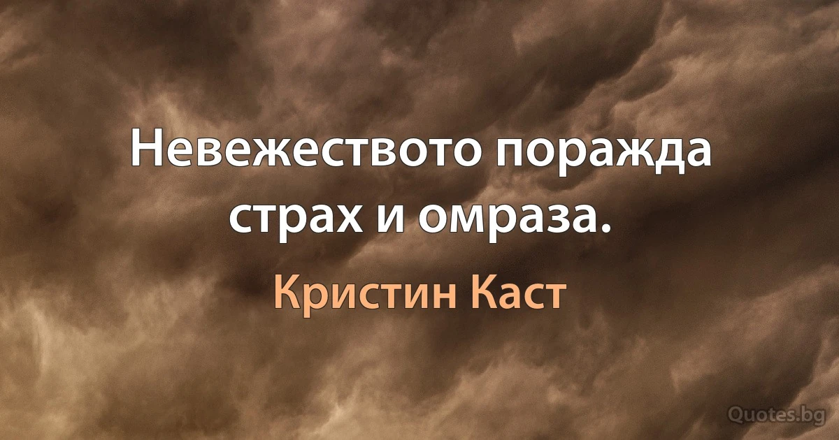 Невежеството поражда страх и омраза. (Кристин Каст)