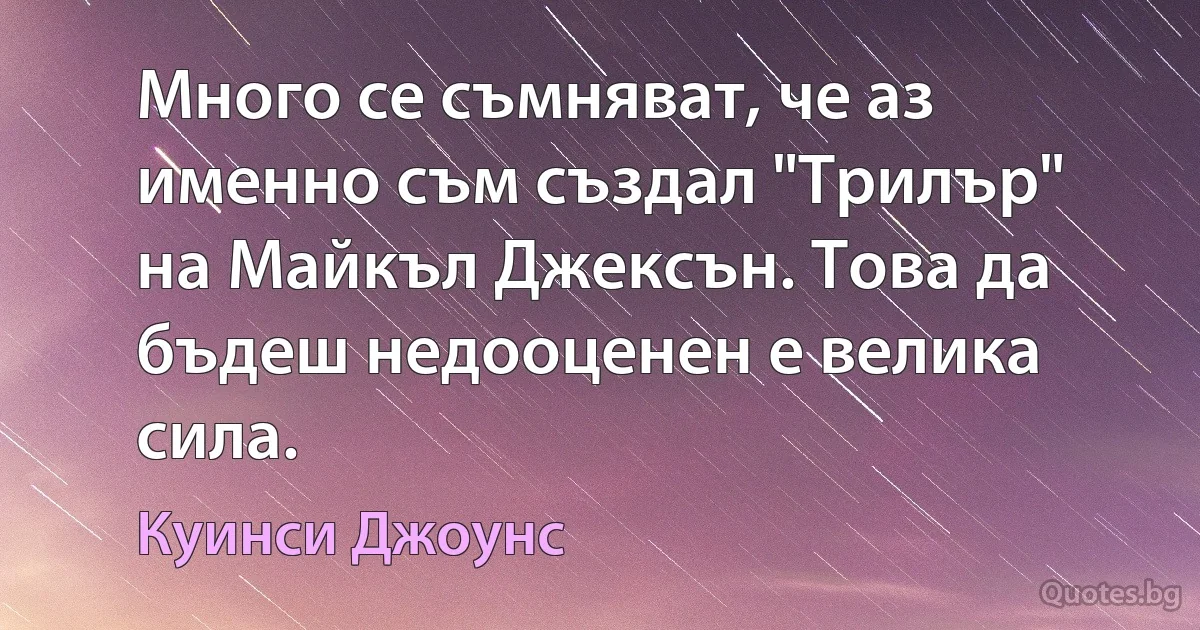 Много се съмняват, че аз именно съм създал "Трилър" на Майкъл Джексън. Това да бъдеш недооценен е велика сила. (Куинси Джоунс)