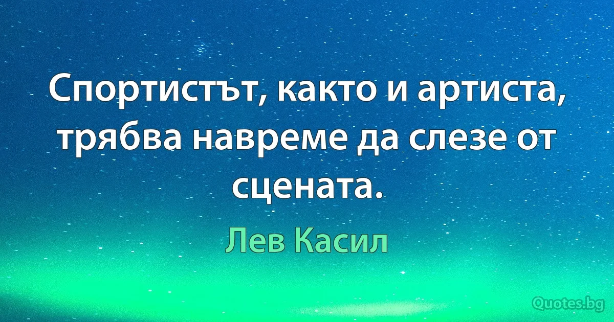 Спортистът, както и артиста, трябва навреме да слезе от сцената. (Лев Касил)