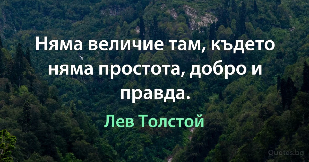 Няма величие там, където няма простота, добро и правда. (Лев Толстой)