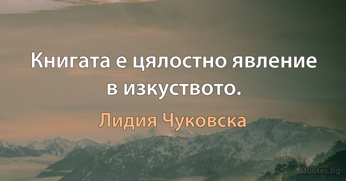 Книгата е цялостно явление в изкуството. (Лидия Чуковска)