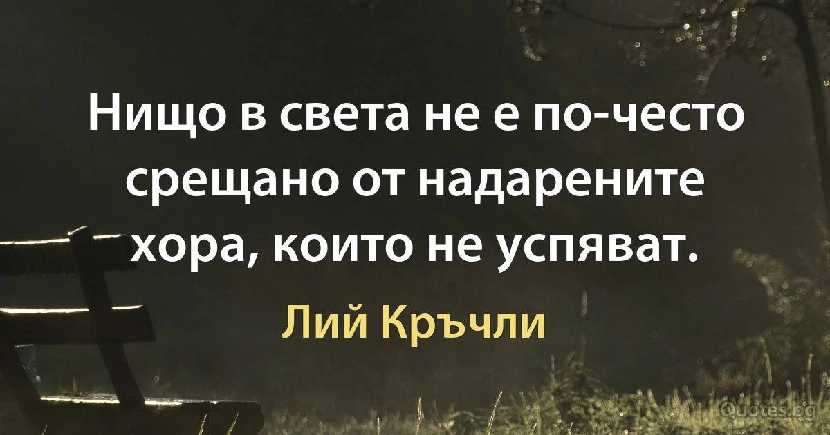 Нищо в света не е по-често срещано от надарените хора, които не успяват. (Лий Кръчли)