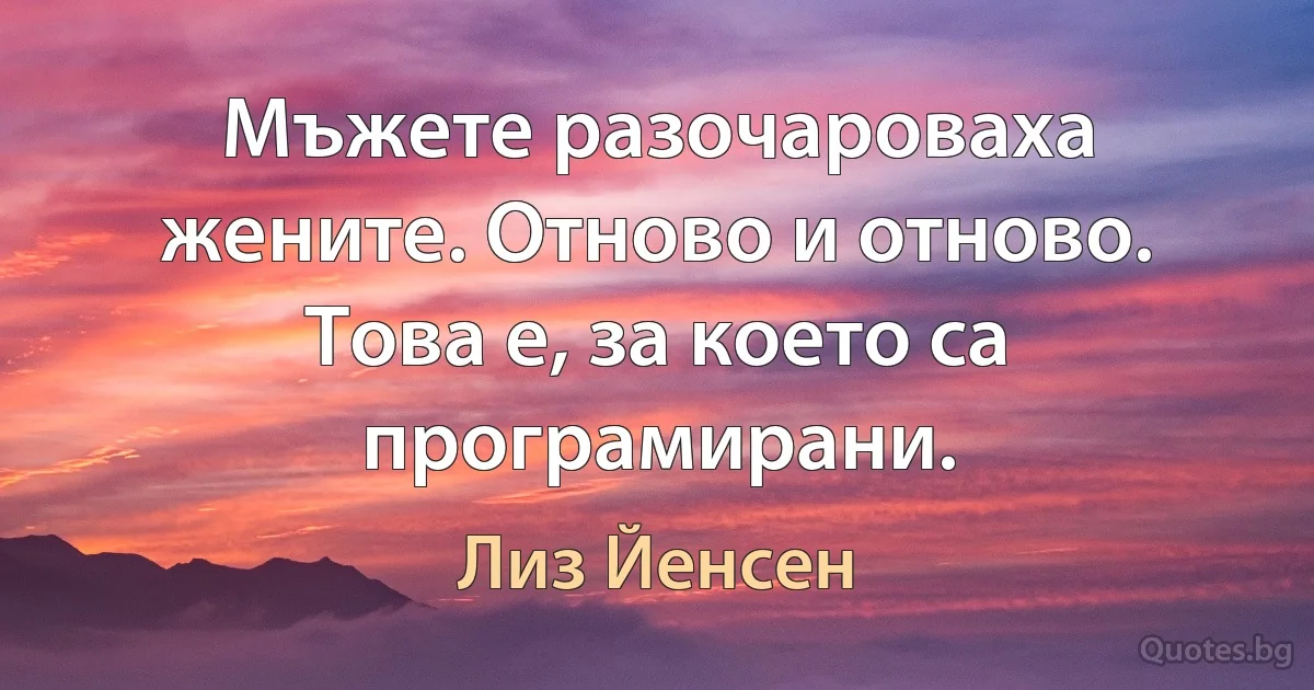 Мъжете разочароваха жените. Отново и отново. Това е, за което са програмирани. (Лиз Йенсен)