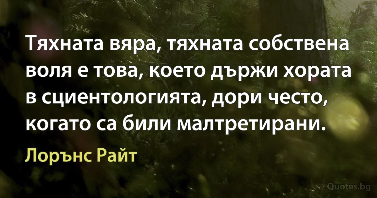 Тяхната вяра, тяхната собствена воля е това, което държи хората в сциентологията, дори често, когато са били малтретирани. (Лорънс Райт)