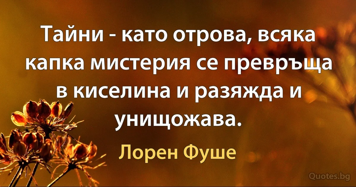 Тайни - като отрова, всяка капка мистерия се превръща в киселина и разяжда и унищожава. (Лорен Фуше)