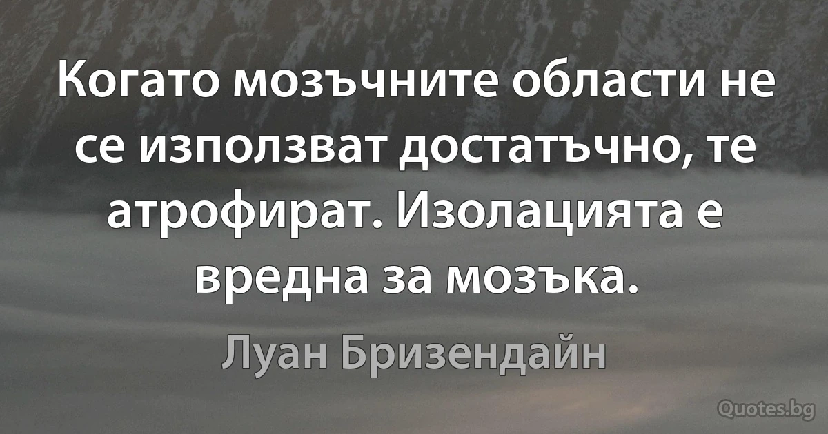 Когато мозъчните области не се използват достатъчно, те атрофират. Изолацията е вредна за мозъка. (Луан Бризендайн)