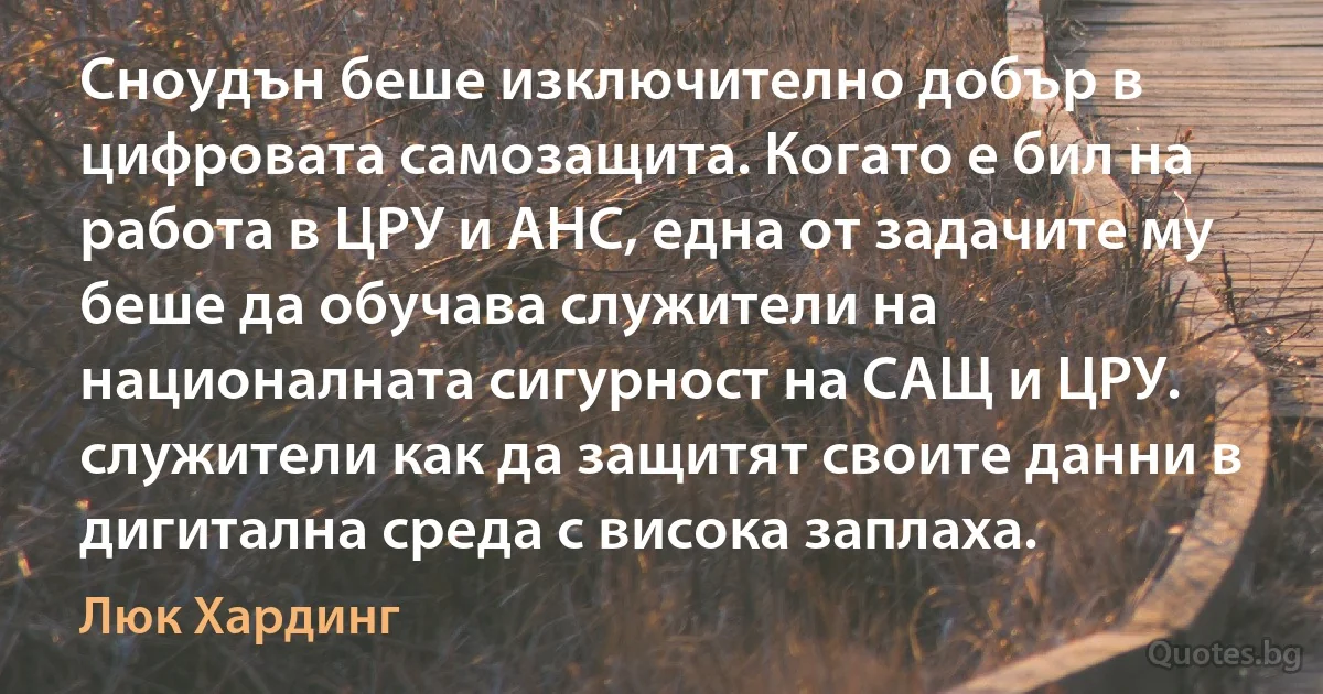 Сноудън беше изключително добър в цифровата самозащита. Когато е бил на работа в ЦРУ и АНС, една от задачите му беше да обучава служители на националната сигурност на САЩ и ЦРУ. служители как да защитят своите данни в дигитална среда с висока заплаха. (Люк Хардинг)