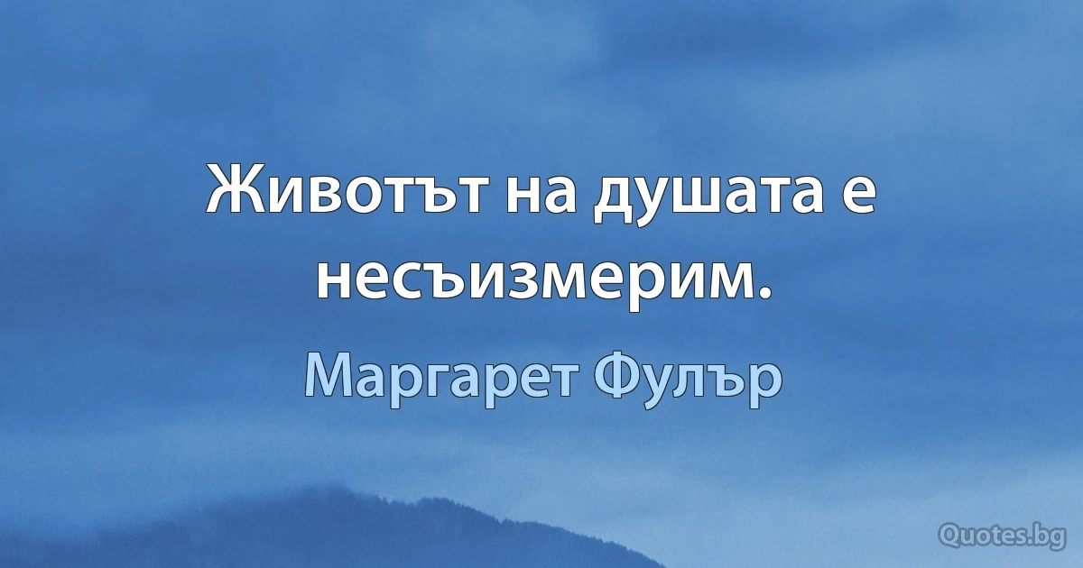 Животът на душата е несъизмерим. (Маргарет Фулър)