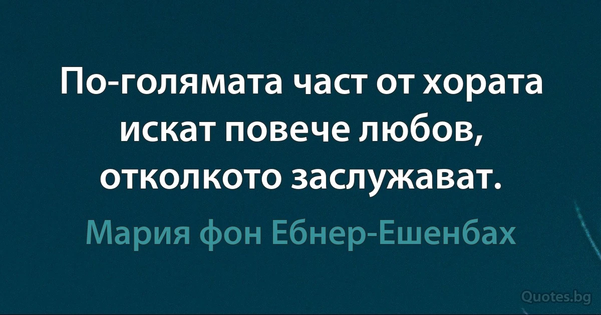 По-голямата част от хората искат повече любов, отколкото заслужават. (Мария фон Ебнер-Ешенбах)