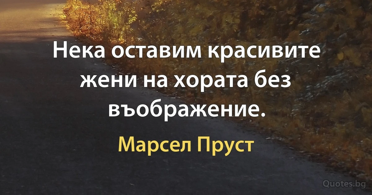 Нека оставим красивите жени на хората без въображение. (Марсел Пруст)