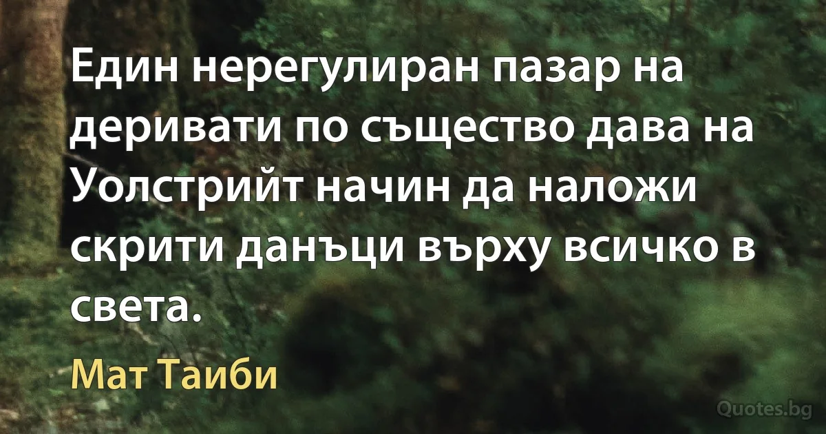 Един нерегулиран пазар на деривати по същество дава на Уолстрийт начин да наложи скрити данъци върху всичко в света. (Мат Таиби)