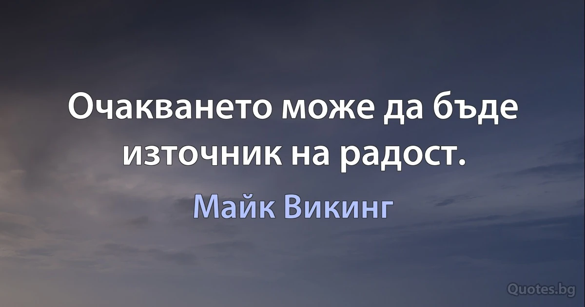 Очакването може да бъде източник на радост. (Майк Викинг)